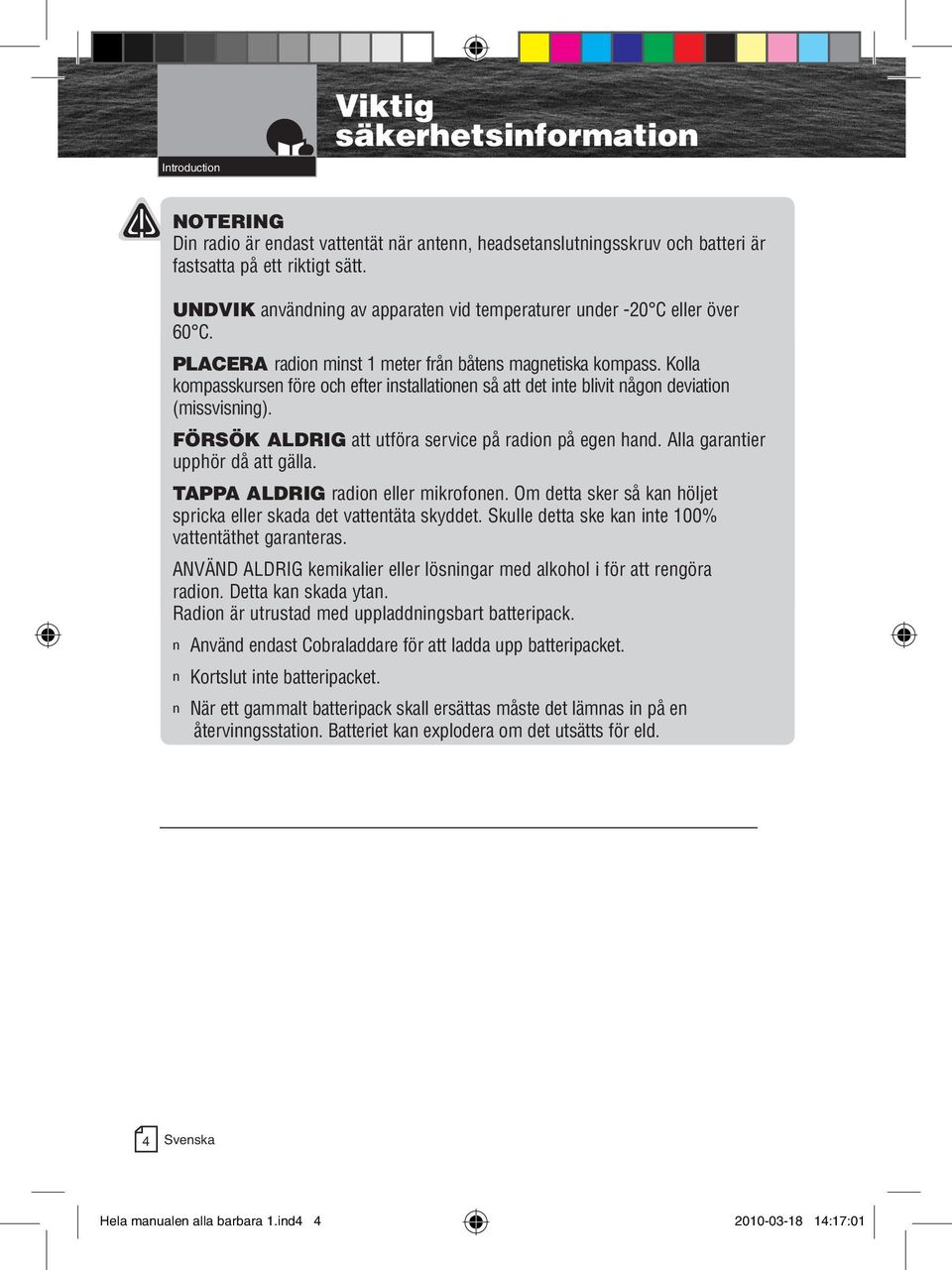 PLACERA radion minst 1 meter från båtens magnetiska kompass. Kolla kompasskursen före och efter installationen så att det inte blivit någon deviation (missvisning).
