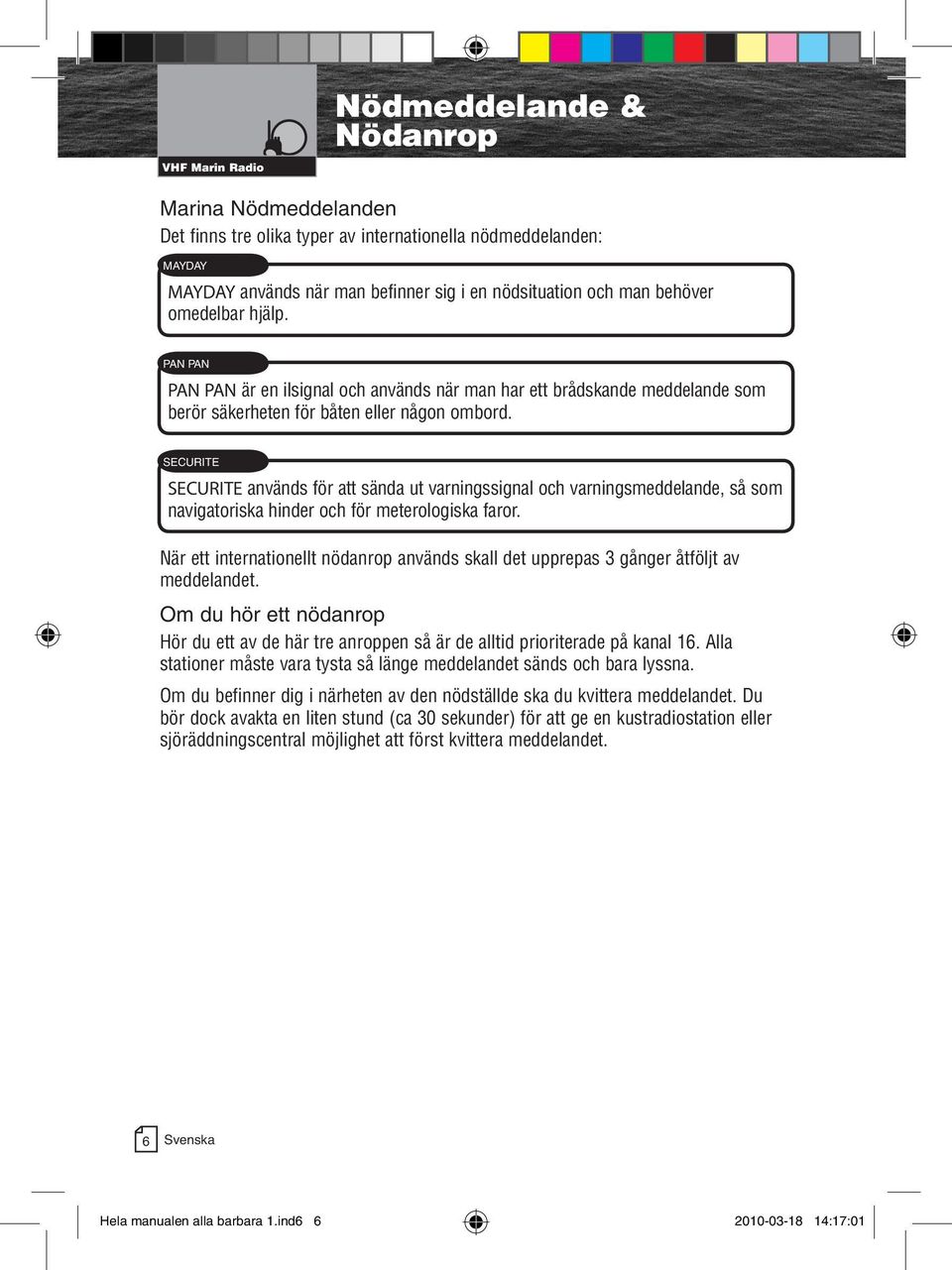 SECURITE SECURITE används för att sända ut varningssignal och varningsmeddelande, så som navigatoriska hinder och för meterologiska faror.