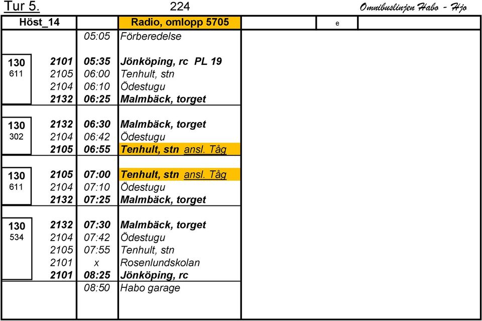 Jönköping, rc PL 19 2105 06:00 Tenhult, stn 2104 06:10 Ödestugu 2132 06:25 Malmbäck, torget 2132 06:30 Malmbäck, torget 2104