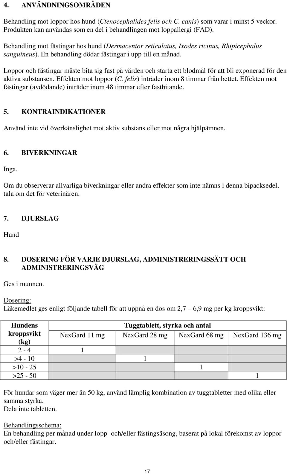 Loppor och fästingar måste bita sig fast på värden och starta ett blodmål för att bli exponerad för den aktiva substansen. Effekten mot loppor (C. felis) inträder inom 8 timmar från bettet.