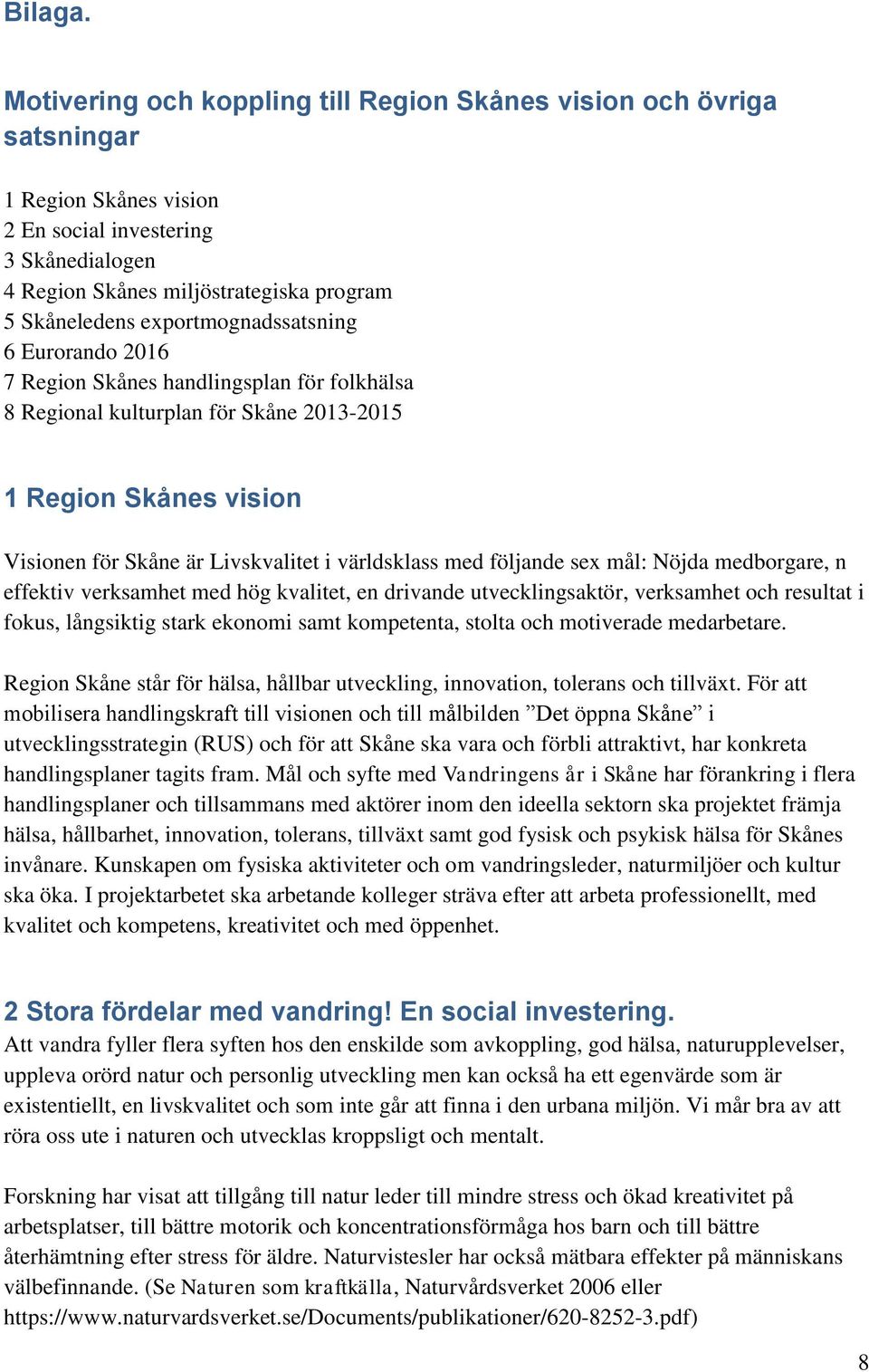 exportmognadssatsning 6 Eurorando 2016 7 Region Skånes handlingsplan för folkhälsa 8 Regional kulturplan för Skåne 2013-2015 1 Region Skånes vision Visionen för Skåne är Livskvalitet i världsklass