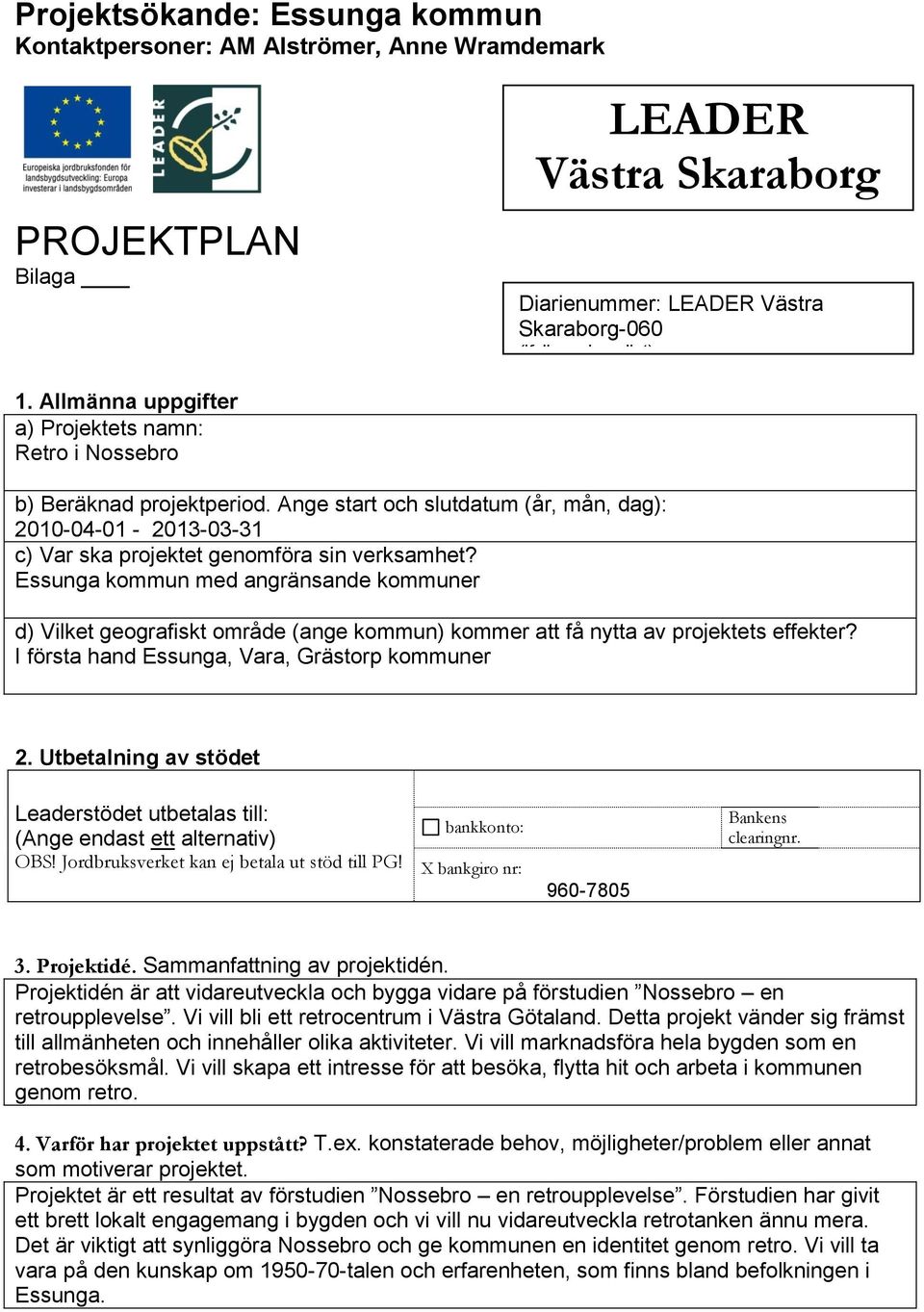 Essunga kommun med angränsande kommuner d) Vilket geografiskt område (ange kommun) kommer att få nytta av projektets effekter? I första hand Essunga, Vara, Grästorp kommuner 2.