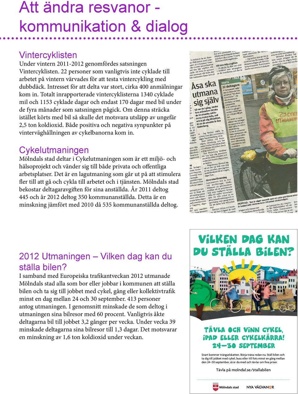 dagar med bil under de fyra månader som satsningen pågick Om denna sträcka istället körts med bil så skulle det motsvara utsläpp av ungefär 2,5 ton koldioxid Både positiva och negativa synpunkter på