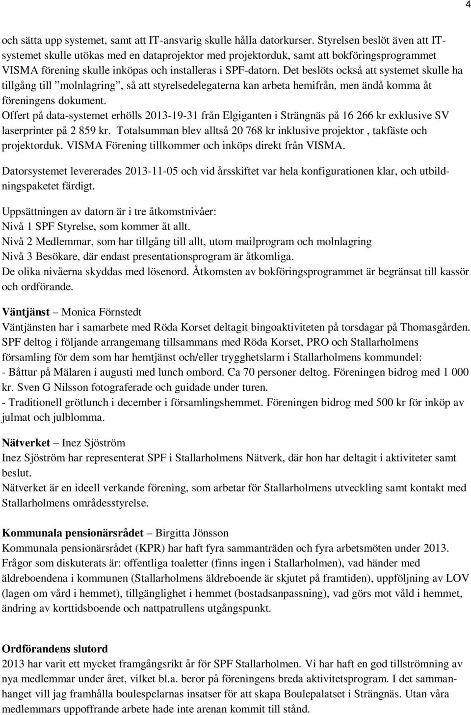 Det beslöts också att systemet skulle ha tillgång till molnlagring, så att styrelsedelegaterna kan arbeta hemifrån, men ändå komma åt föreningens dokument.