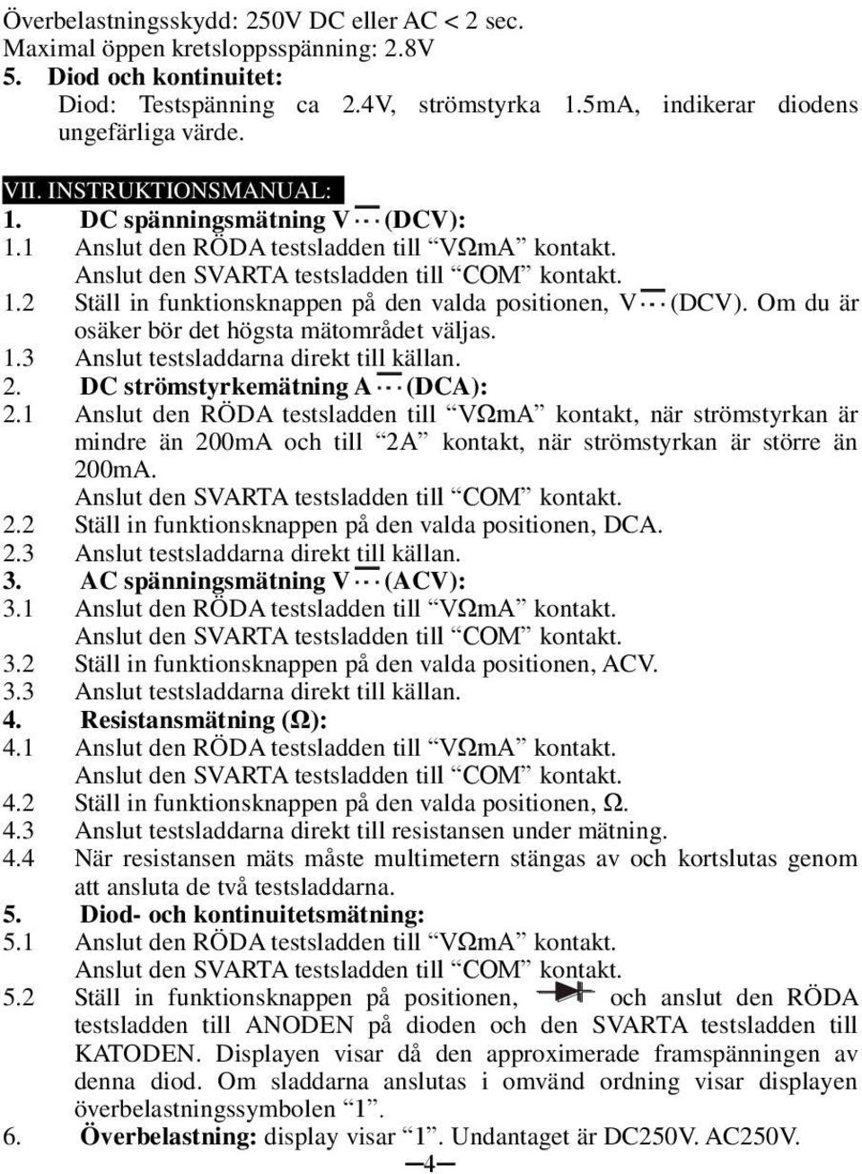 Om du är osäker bör det högsta mätområdet väljas. 1.3 Anslut testsladdarna direkt till källan. 2. DC strömstyrkemätning A (DCA): 2.