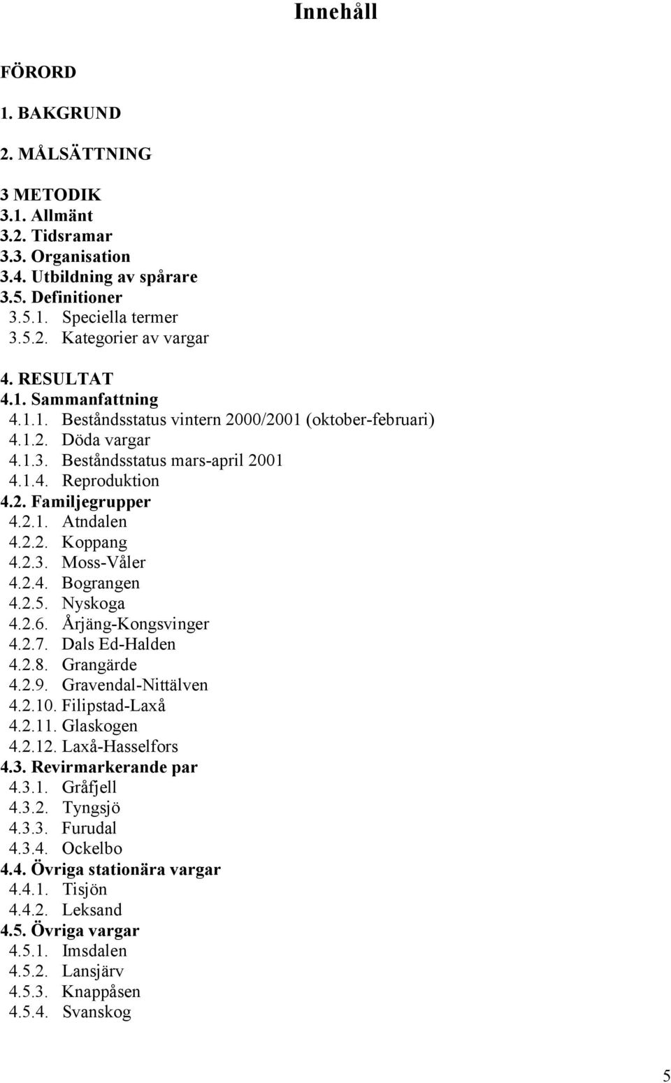 2.2. Koppang 4.2.3. Moss-Våler 4.2.4. Bograngen 4.2.5. Nyskoga 4.2.6. Årjäng-Kongsvinger 4.2.7. Dals Ed-Halden 4.2.8. Grangärde 4.2.9. Gravendal-Nittälven 4.2.10. Filipstad-Laxå 4.2.11. Glaskogen 4.2.12.