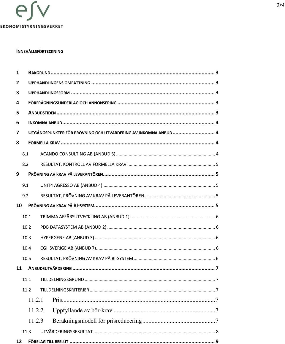 .. 5 9 PRÖVNING AV KRAV PÅ LEVERANTÖREN... 5 9.1 UNIT4 AGRESSO AB (ANBUD 4)... 5 9.2 RESULTAT, PRÖVNING AV KRAV PÅ LEVERANTÖREN... 5 10 PRÖVNING AV KRAV PÅ BI-SYSTEM... 5 10.1 TRIMMA AFFÄRSUTVECKLING AB (ANBUD 1).