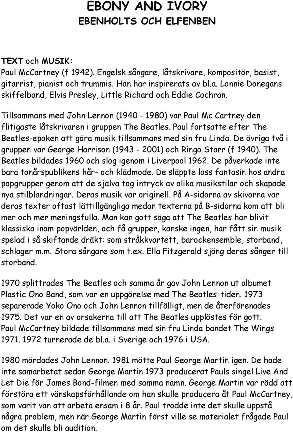 De övriga två i gruppen var George Harrison (1943 2001) och Ringo Starr (f 1940). The Beatles bildades 1960 och slog igenom i Liverpool 1962. De påverkade inte bara tonårspublikens hår och klädmode.