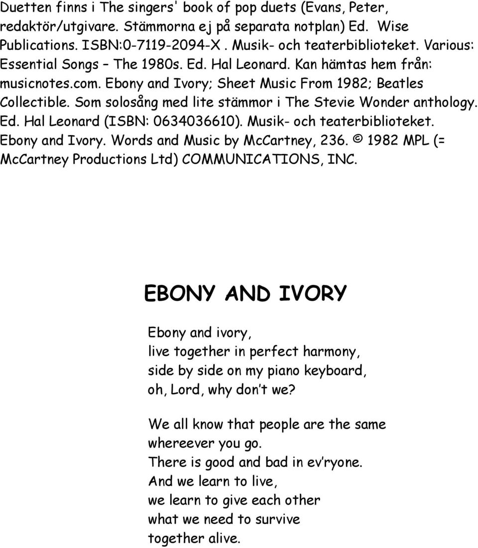 Som solosång med lite stämmor i The Stevie Wonder anthology. Ed. Hal Leonard (ISBN: 0634036610). Musik och teaterbiblioteket. Ebony and Ivory. Words and Music by McCartney, 236.