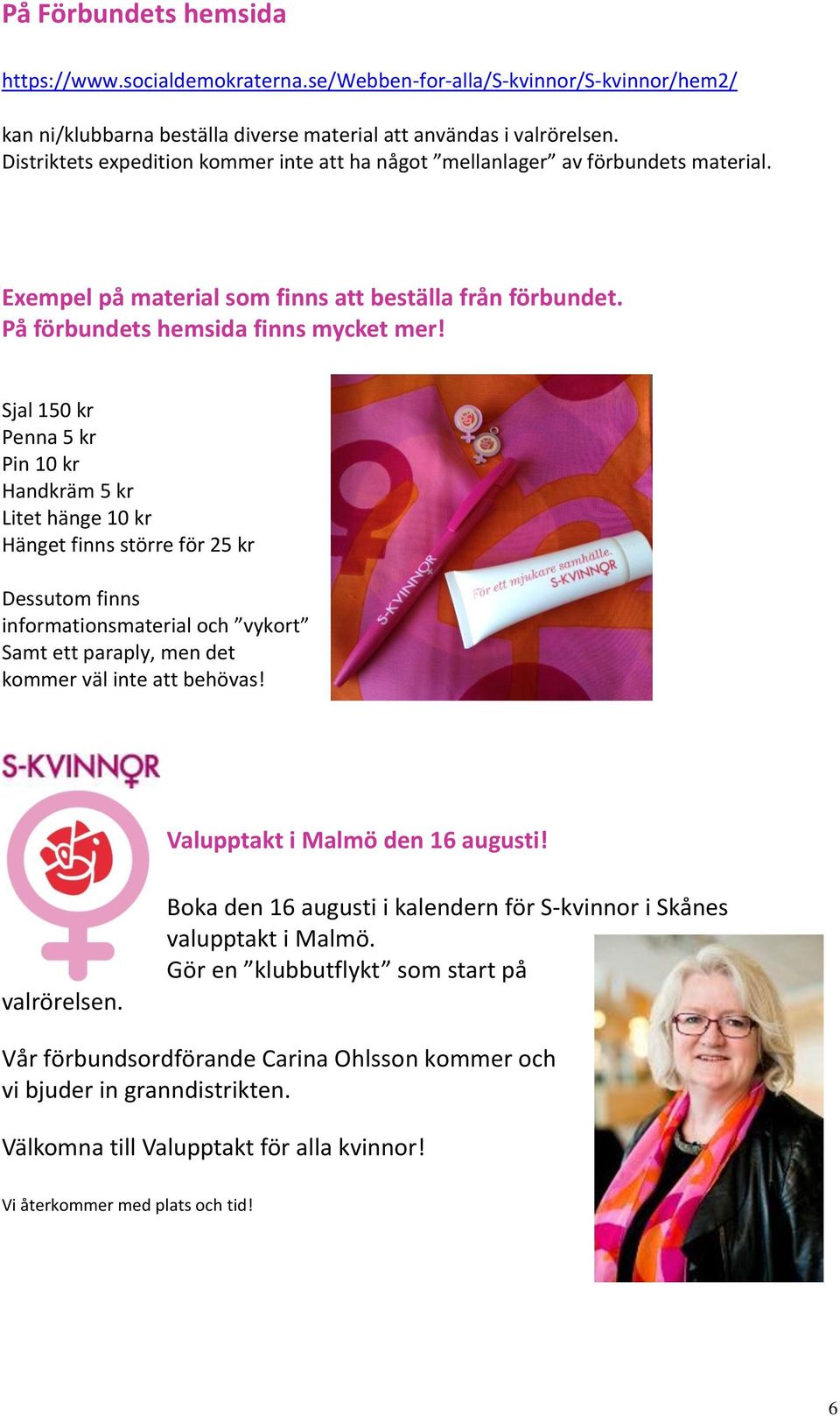 Sjal 150 kr Penna 5 kr Pin 10 kr Handkräm 5 kr Litet hänge 10 kr Hänget finns större för 25 kr Dessutom finns informationsmaterial och vykort Samt ett paraply, men det kommer väl inte att behövas!