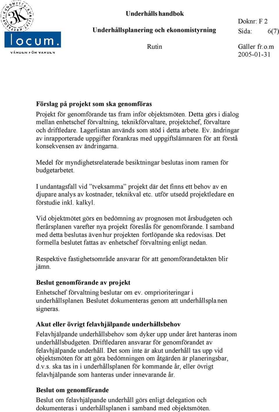 ändringar av inrapporterade uppgifter förankras med uppgiftslämnaren för att förstå konsekvensen av ändringarna. Medel för myndighetsrelaterade besiktningar beslutas inom ramen för budgetarbetet.