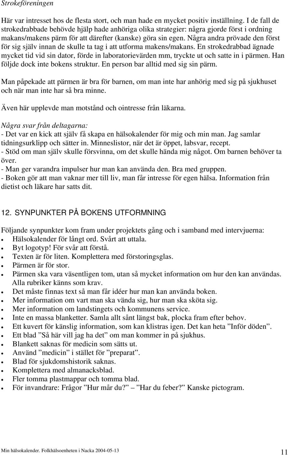 Några andra prövade den först för sig själv innan de skulle ta tag i att utforma makens/makans.