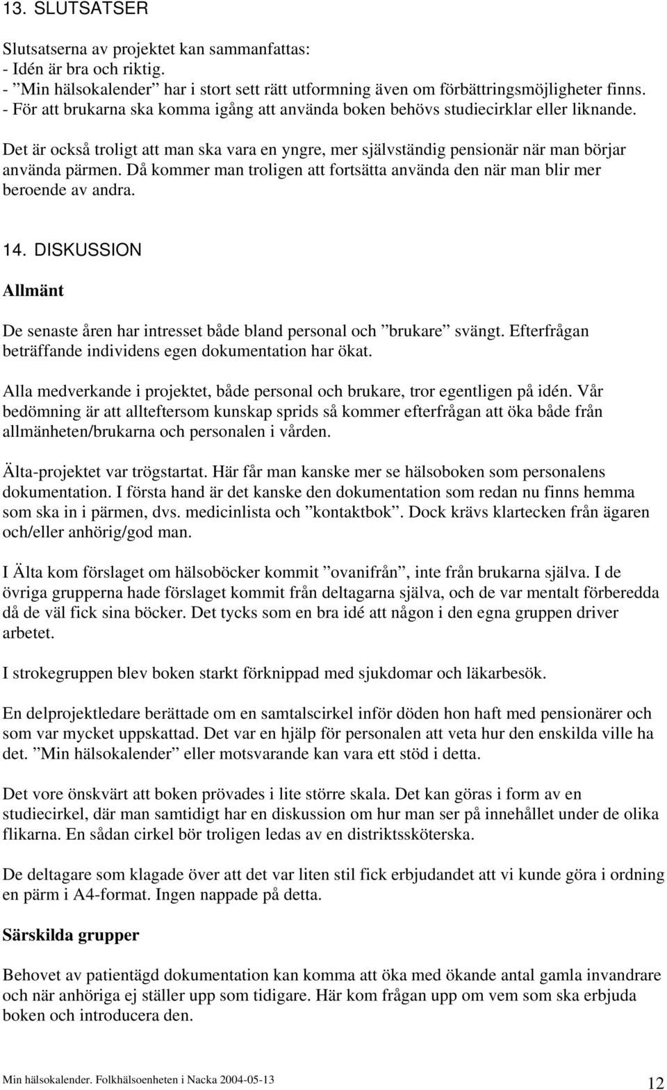 Då kommer man troligen att fortsätta använda den när man blir mer beroende av andra. 14. DISKUSSION Allmänt De senaste åren har intresset både bland personal och brukare svängt.