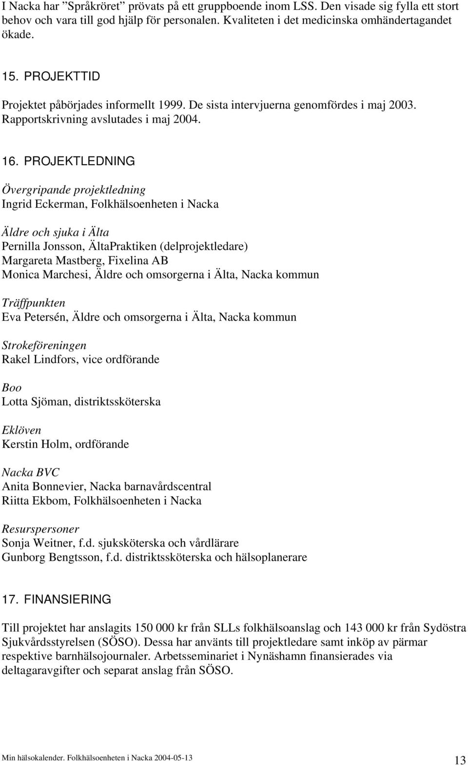 PROJEKTLEDNING Övergripande projektledning Ingrid Eckerman, Folkhälsoenheten i Nacka Äldre och sjuka i Älta Pernilla Jonsson, ÄltaPraktiken (delprojektledare) Margareta Mastberg, Fixelina AB Monica