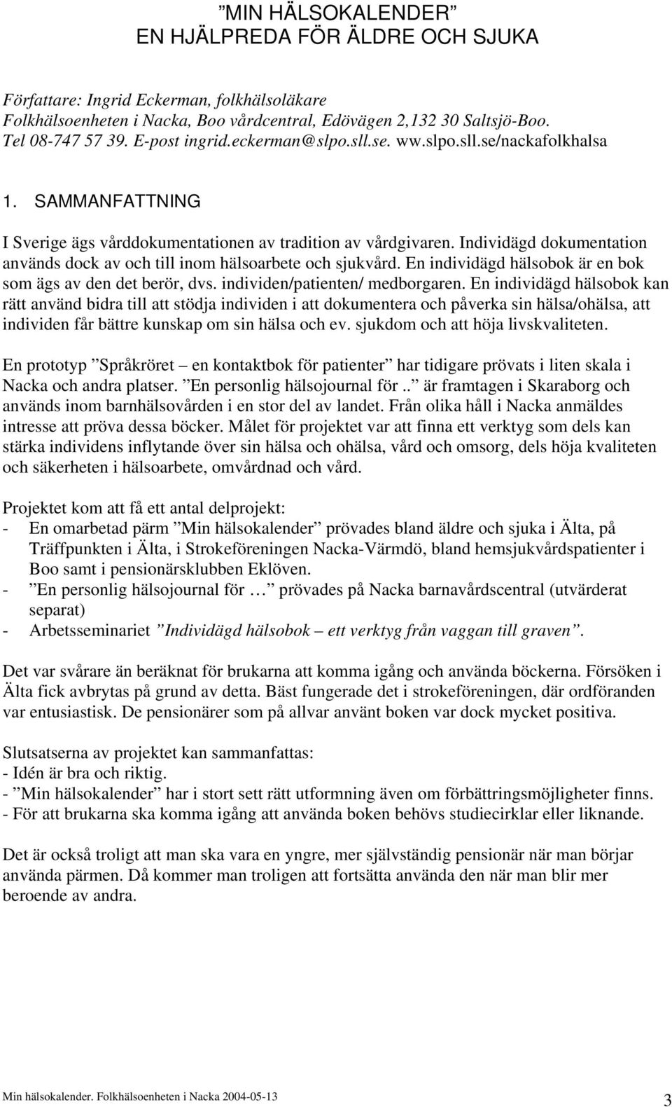 Individägd dokumentation används dock av och till inom hälsoarbete och sjukvård. En individägd hälsobok är en bok som ägs av den det berör, dvs. individen/patienten/ medborgaren.