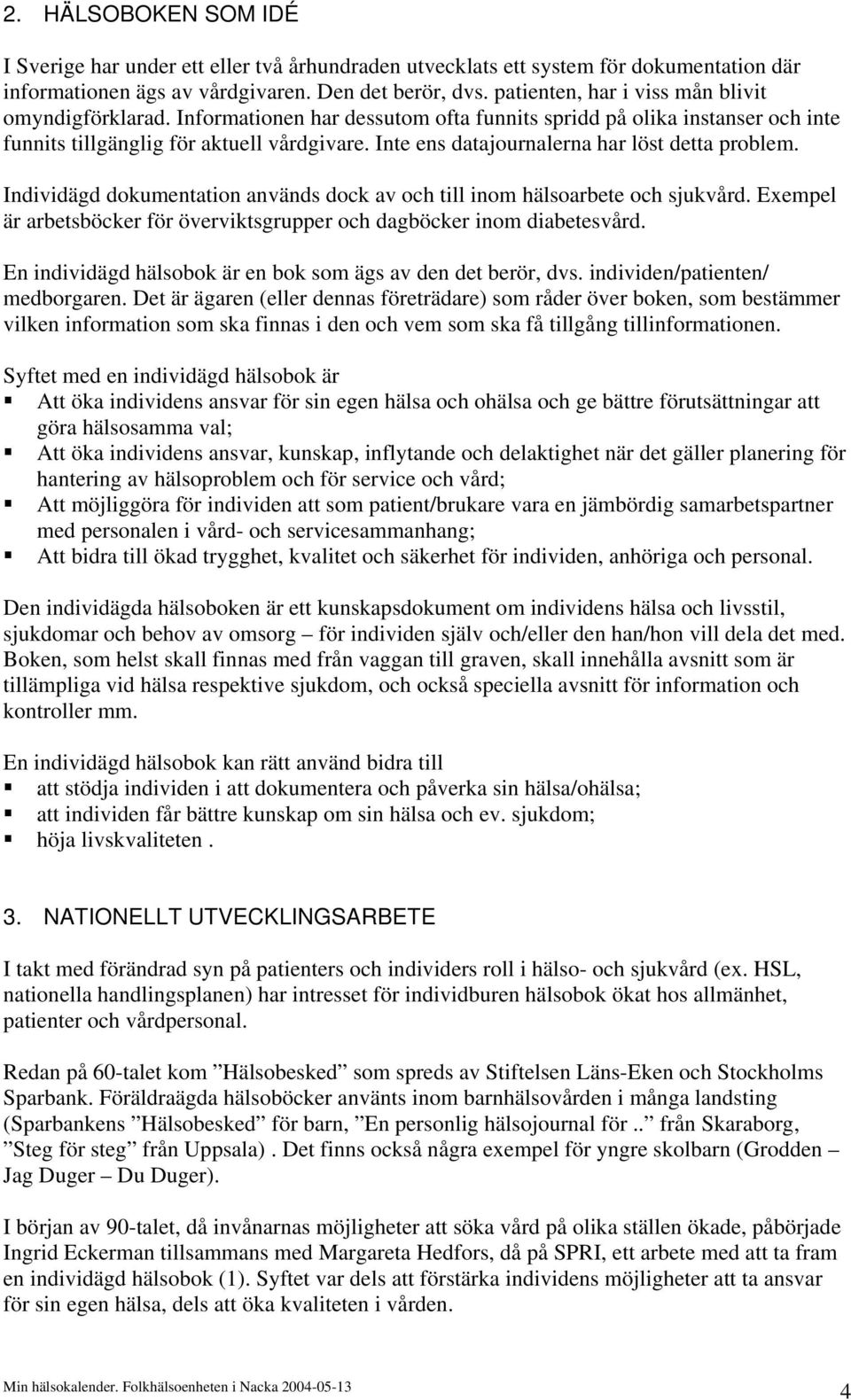 Inte ens datajournalerna har löst detta problem. Individägd dokumentation används dock av och till inom hälsoarbete och sjukvård.