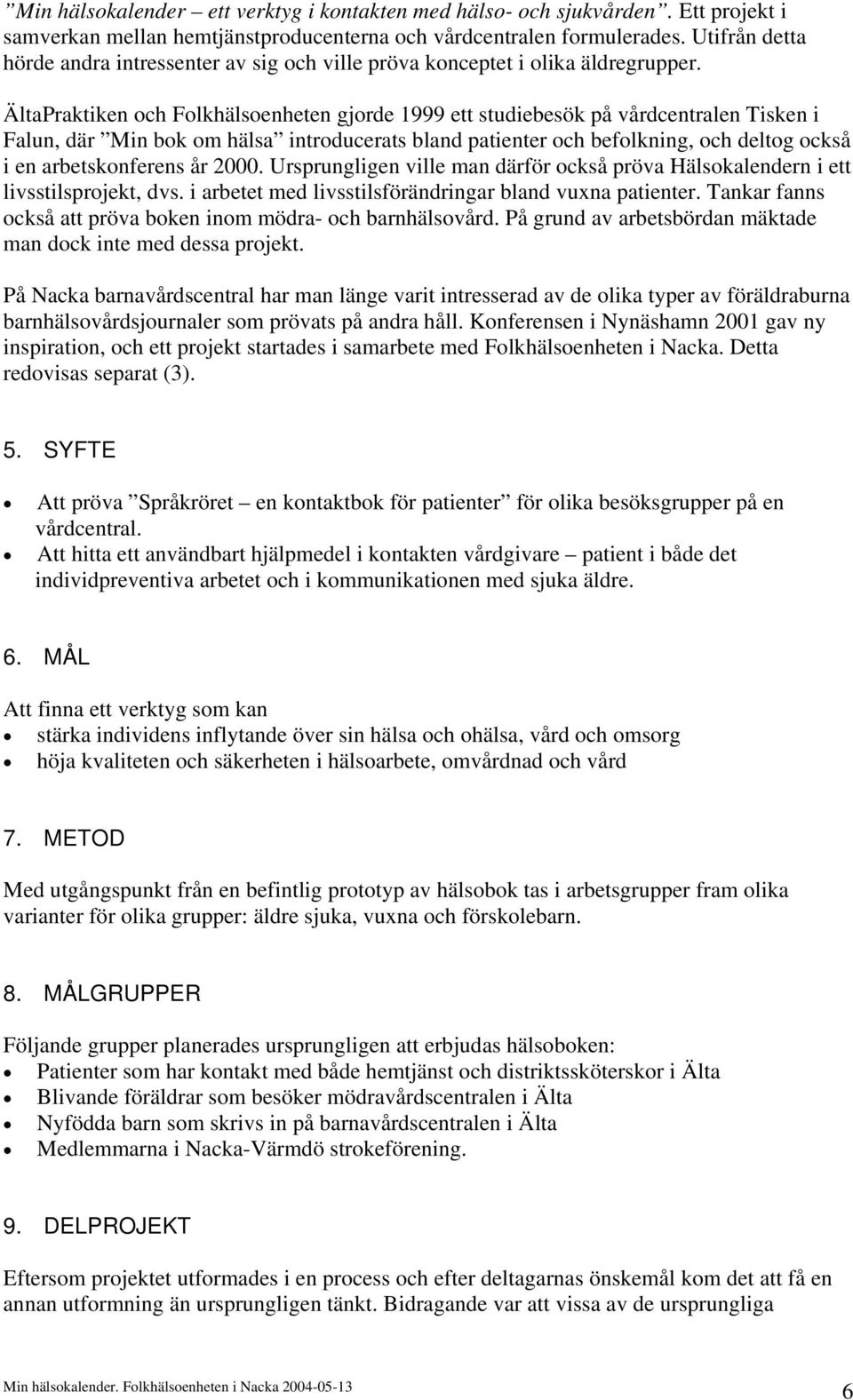 ÄltaPraktiken och Folkhälsoenheten gjorde 1999 ett studiebesök på vårdcentralen Tisken i Falun, där Min bok om hälsa introducerats bland patienter och befolkning, och deltog också i en