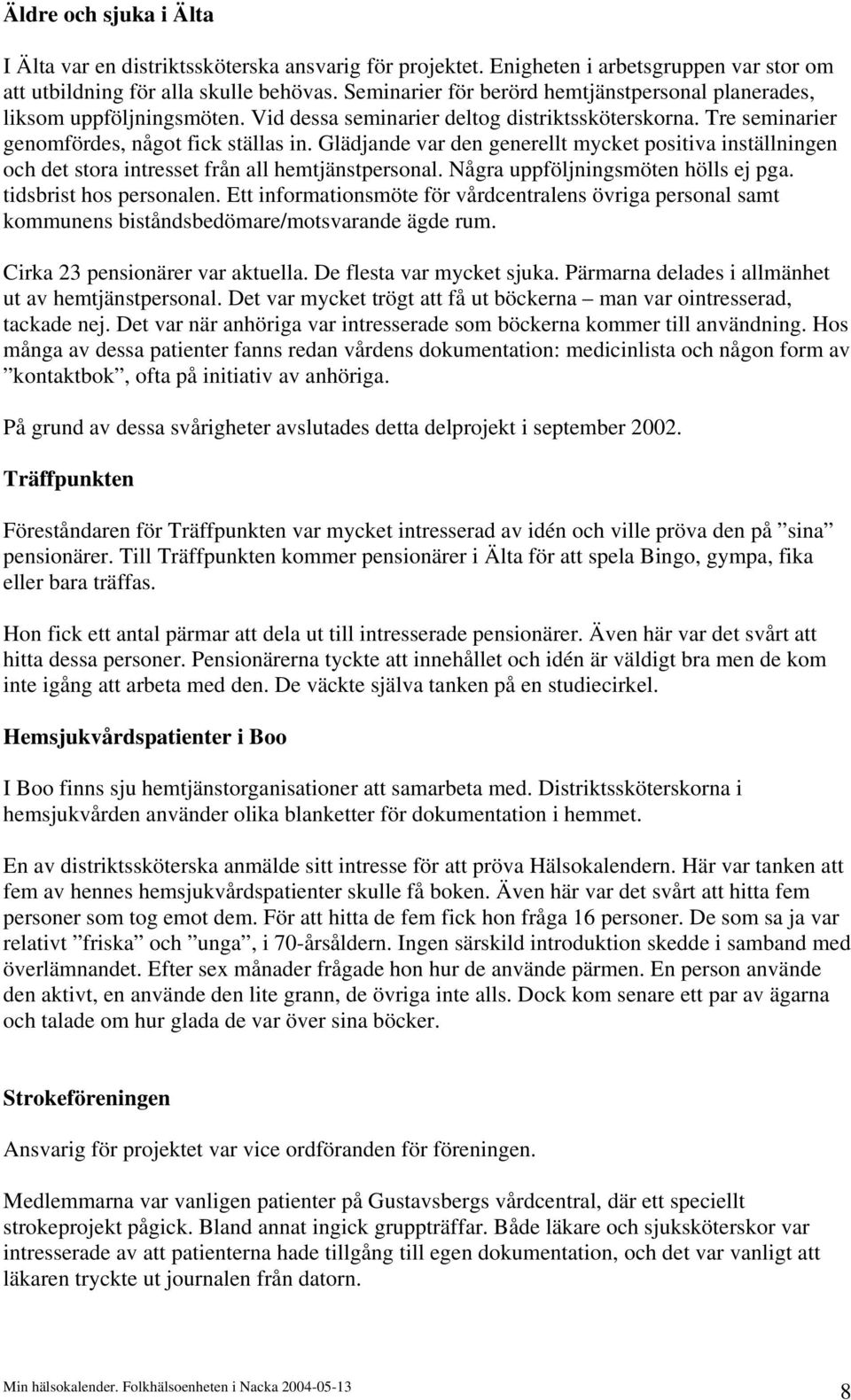 Glädjande var den generellt mycket positiva inställningen och det stora intresset från all hemtjänstpersonal. Några uppföljningsmöten hölls ej pga. tidsbrist hos personalen.