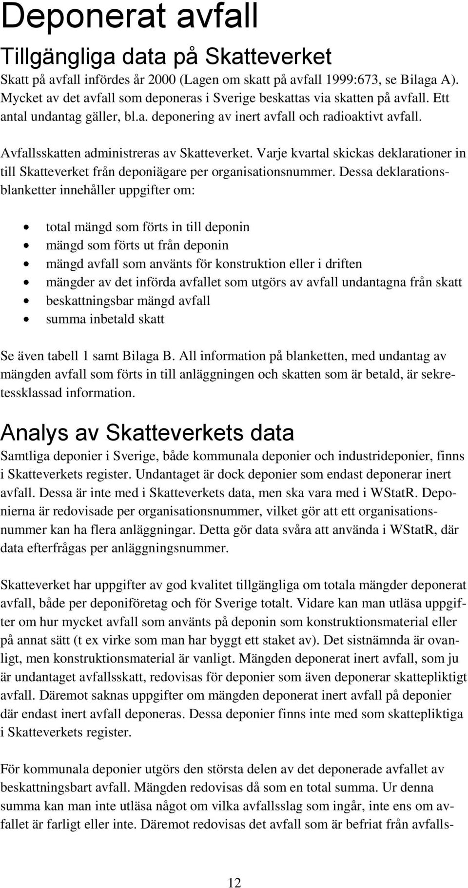 Avfallsskatten administreras av Skatteverket. Varje kvartal skickas deklarationer in till Skatteverket från deponiägare per organisationsnummer.