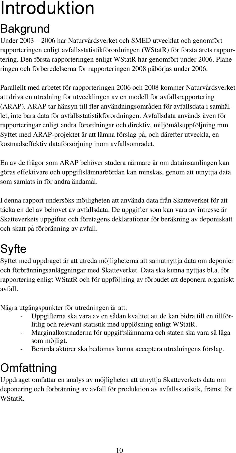 Parallellt med arbetet för rapporteringen 2006 och 2008 kommer Naturvårdsverket att driva en utredning för utvecklingen av en modell för avfallsrapportering (ARAP).
