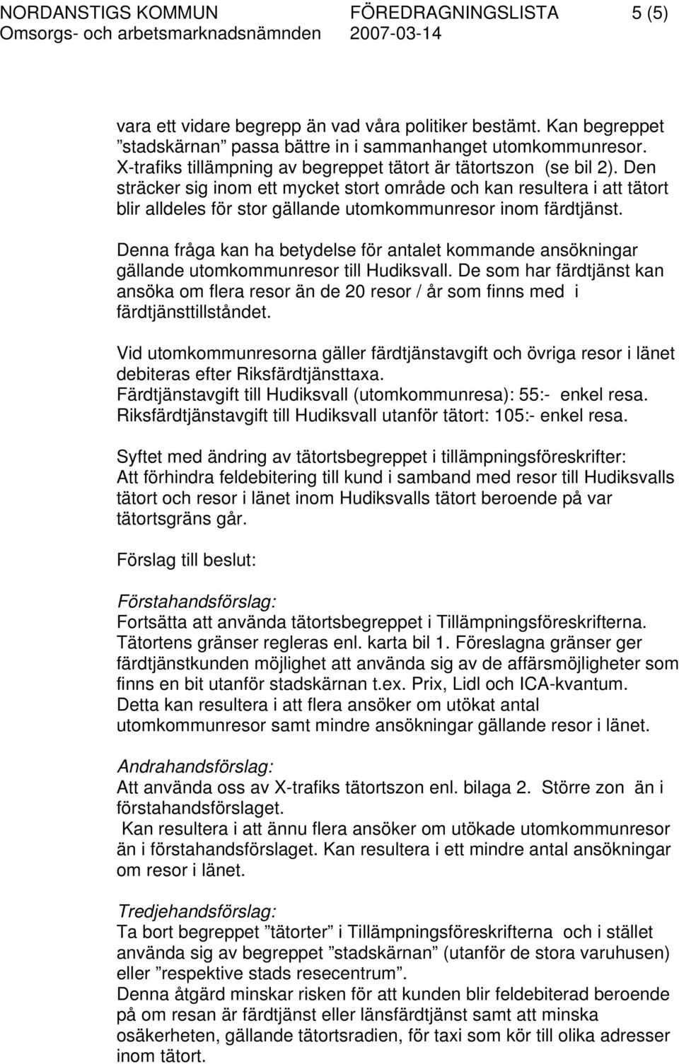 Den sträcker sig inom ett mycket stort område och kan resultera i att tätort blir alldeles för stor gällande utomkommunresor inom färdtjänst.