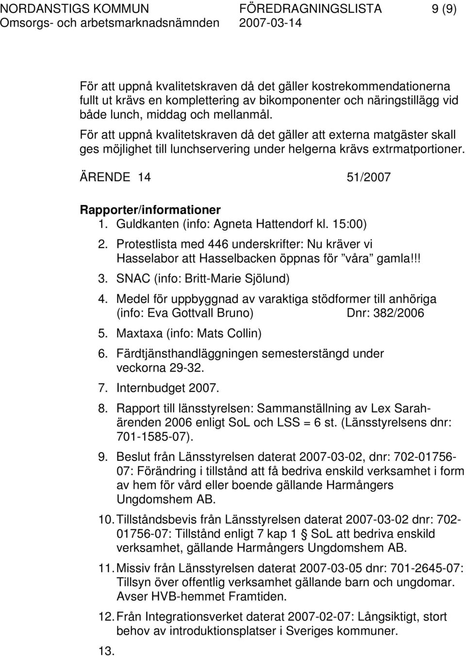 ÄRENDE 14 51/2007 Rapporter/informationer 1. Guldkanten (info: Agneta Hattendorf kl. 15:00) 2. Protestlista med 446 underskrifter: Nu kräver vi Hasselabor att Hasselbacken öppnas för våra gamla!!! 3.