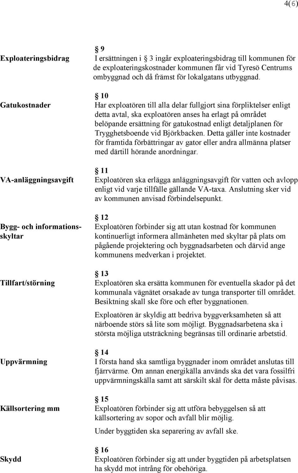 10 Har exploatören till alla delar fullgjort sina förpliktelser enligt detta avtal, ska exploatören anses ha erlagt på området belöpande ersättning för gatukostnad enligt detaljplanen för