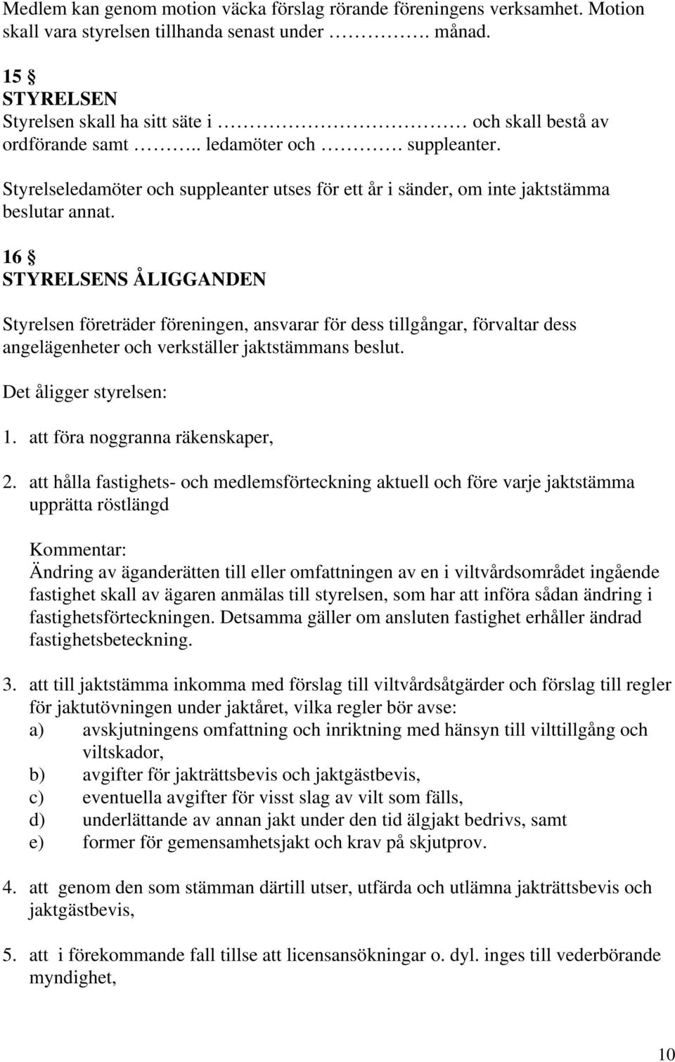 Styrelseledamöter och suppleanter utses för ett år i sänder, om inte jaktstämma beslutar annat.