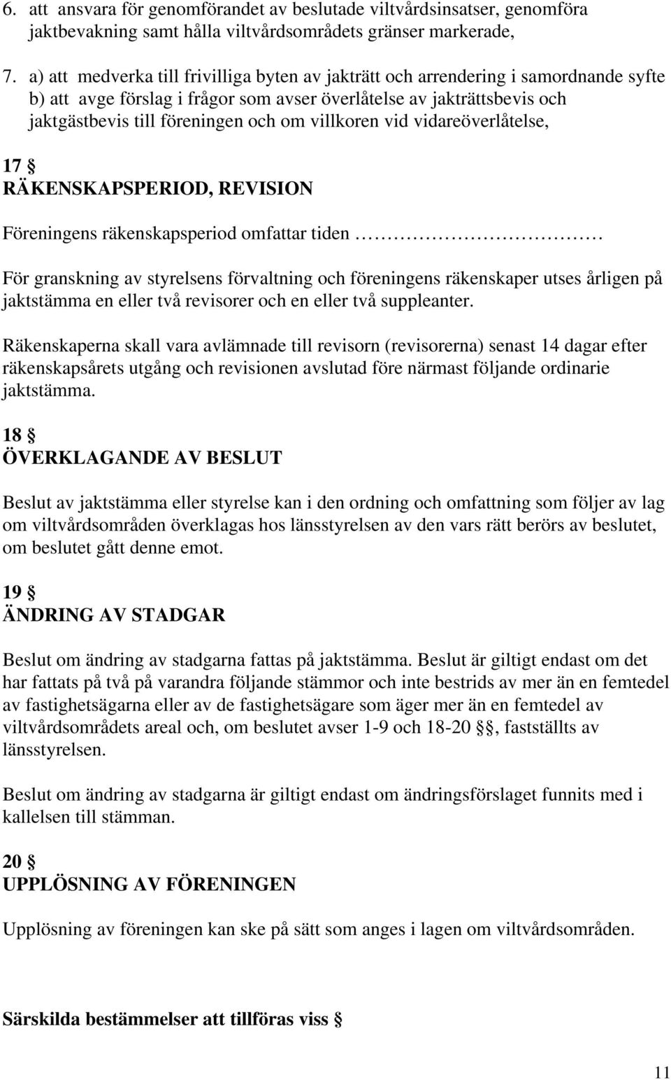 villkoren vid vidareöverlåtelse, 17 RÄKENSKAPSPERIOD, REVISION Föreningens räkenskapsperiod omfattar tiden För granskning av styrelsens förvaltning och föreningens räkenskaper utses årligen på