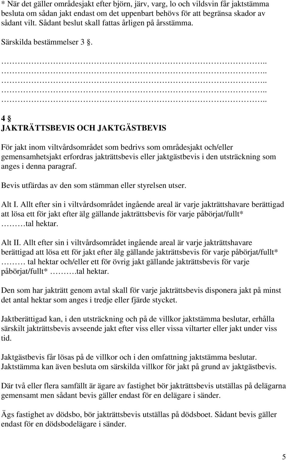 4 JAKTRÄTTSBEVIS OCH JAKTGÄSTBEVIS För jakt inom viltvårdsområdet som bedrivs som områdesjakt och/eller gemensamhetsjakt erfordras jakträttsbevis eller jaktgästbevis i den utsträckning som anges i