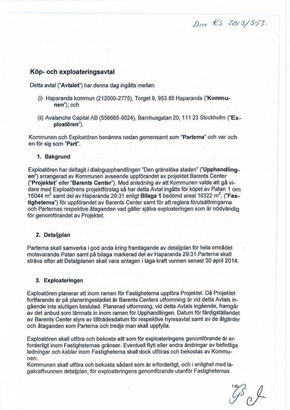 1 23 Stockholm ("Exploatören"). Kommunen och Exploatören benämns nedan gemensamt som "Parterna" och var och en för sig som " Part". 1.