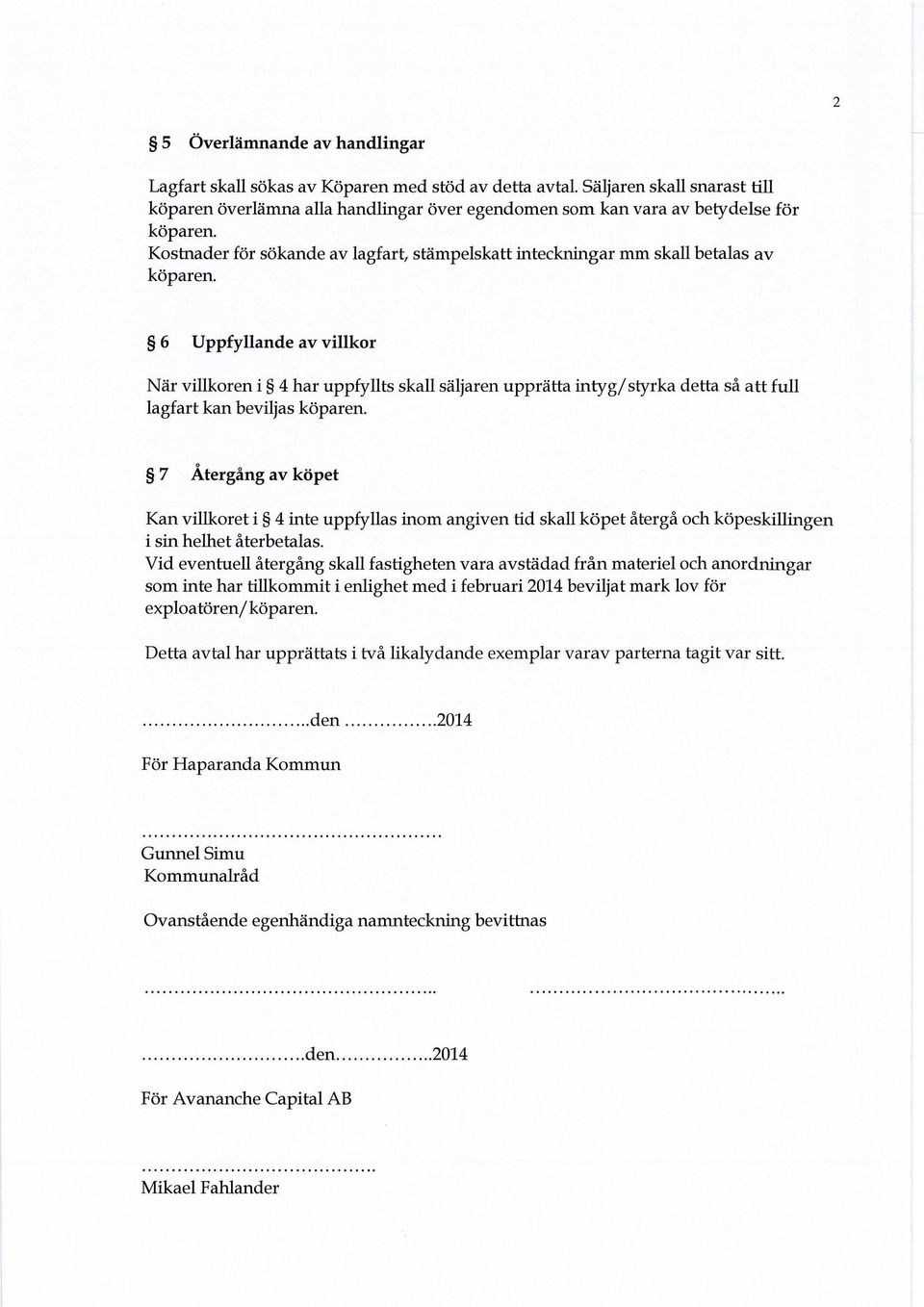 Kostnader för sökande av lagfart, stämpelskatt inteckningar mm skall betalas av köparen.
