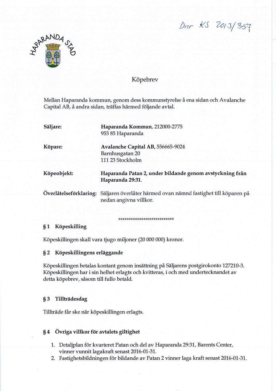 Haparanda 29:31. Överlåtelseförklaring: Säljaren överlåter härmed ovan nämnd fastighet till köparen på nedan angivna villkor.