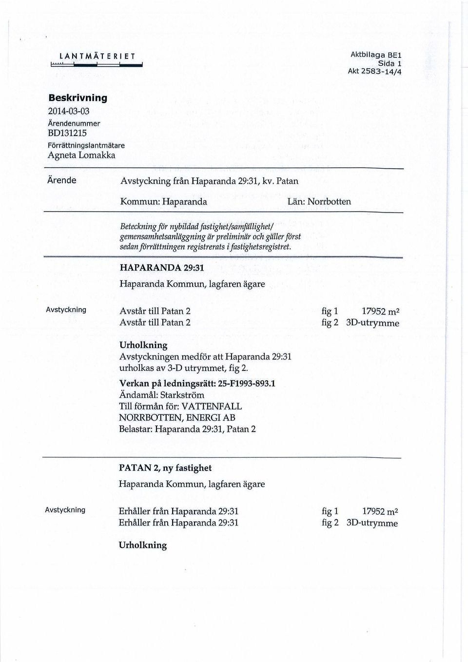 HAPARANDA 29:31 Haparanda Kommun, lagfaren ägare Avstyckning Avstår till Patan 2 fig 1 17952 m2 Avstår till Patan 2 fig 2 3D-utrymme Urholkning Avstyckningen medför att Haparanda 29:31 urholkas av
