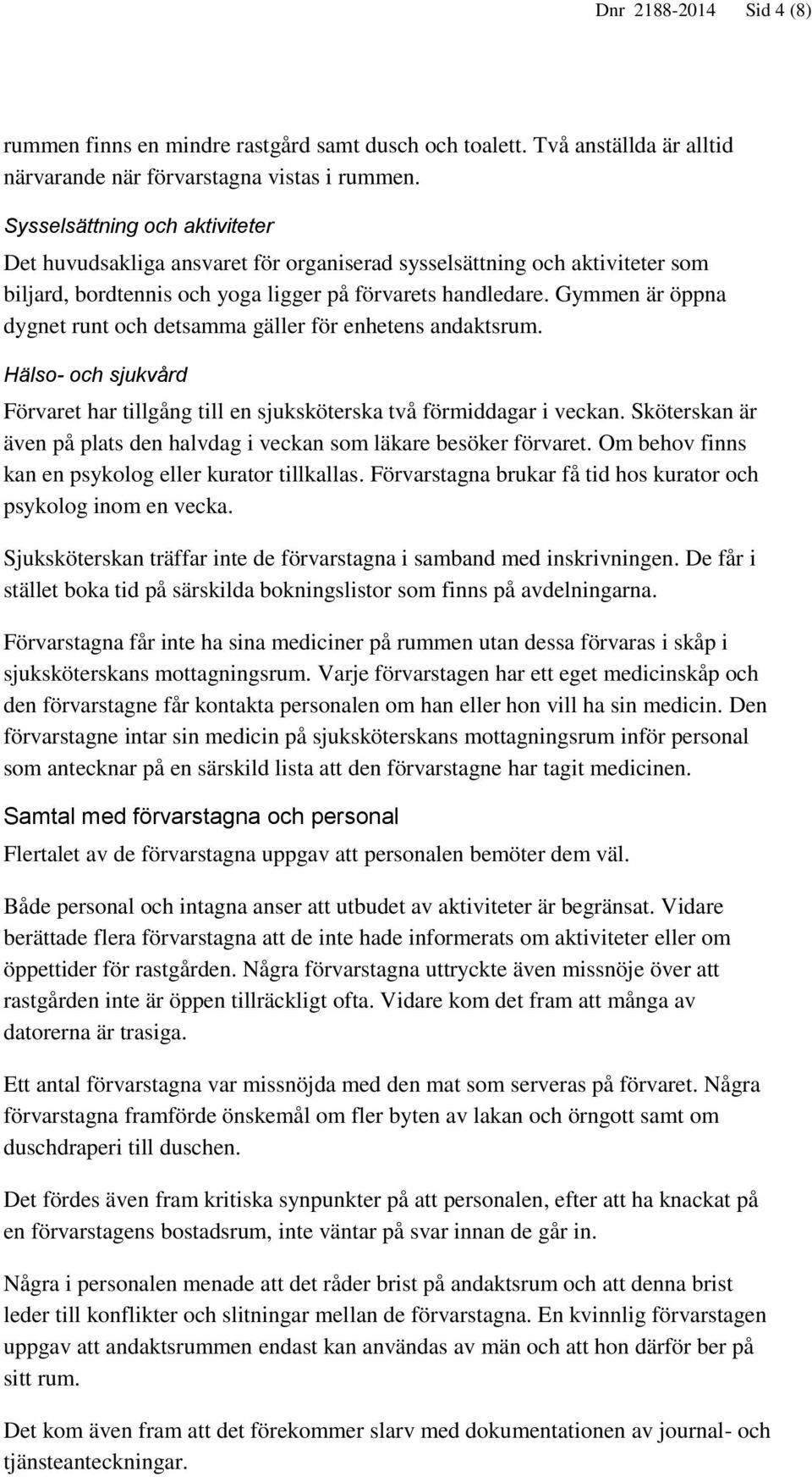 Gymmen är öppna dygnet runt och detsamma gäller för enhetens andaktsrum. Hälso- och sjukvård Förvaret har tillgång till en sjuksköterska två förmiddagar i veckan.