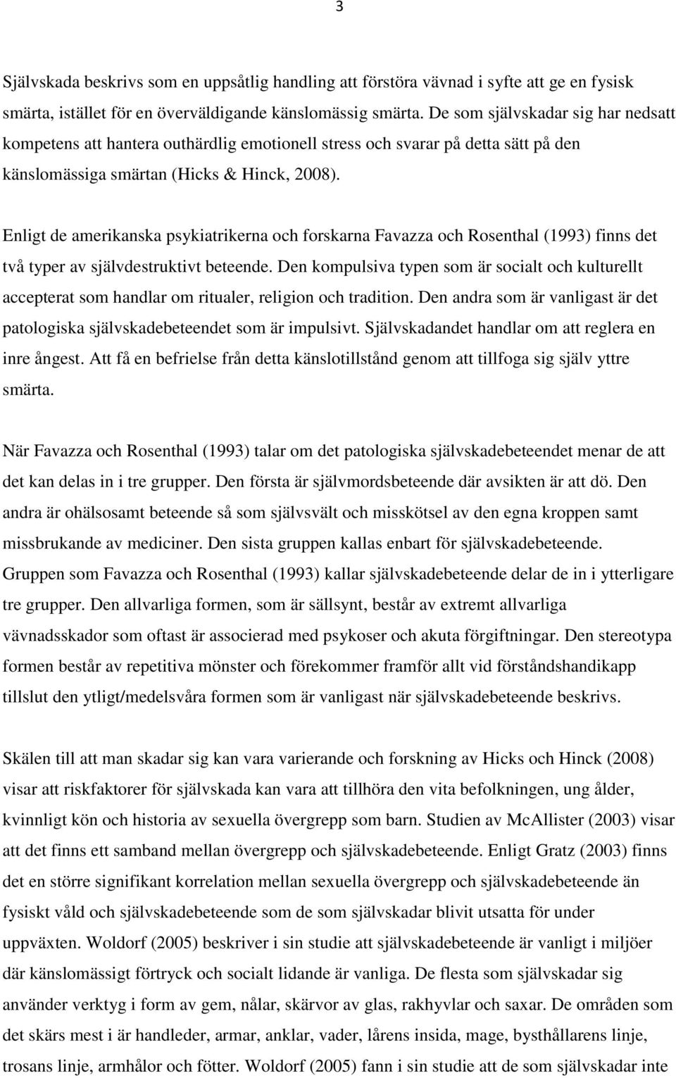 Enligt de amerikanska psykiatrikerna och forskarna Favazza och Rosenthal (1993) finns det två typer av självdestruktivt beteende.