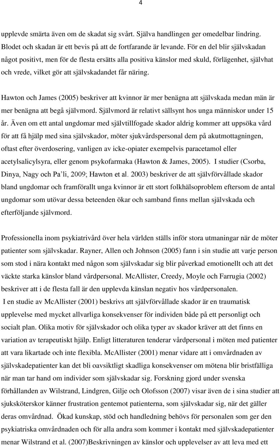 Hawton och James (2005) beskriver att kvinnor är mer benägna att självskada medan män är mer benägna att begå självmord. Självmord är relativt sällsynt hos unga människor under 15 år.