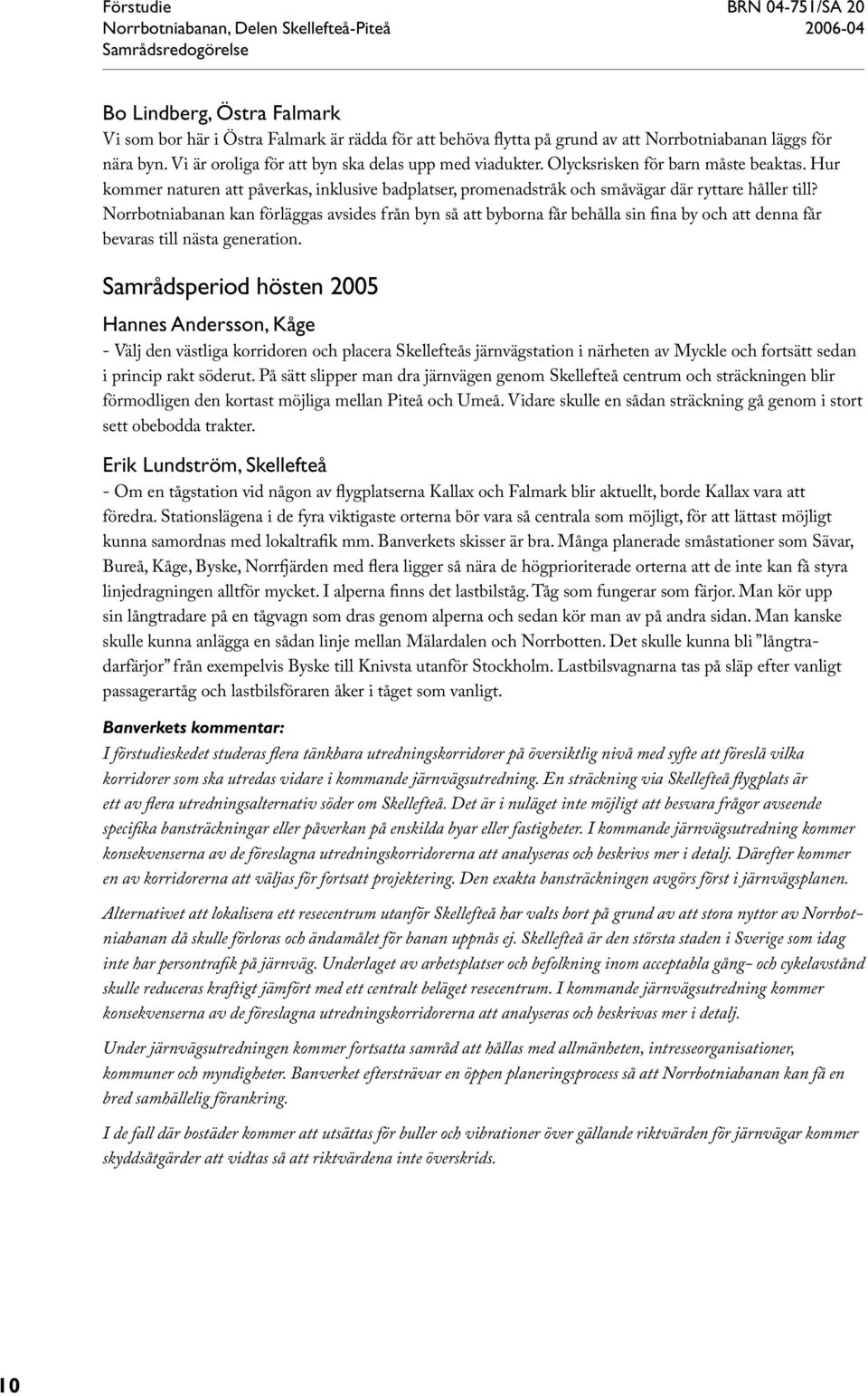Norrbotniabanan kan förläggas avsides från byn så att byborna får behålla sin fina by och att denna får bevaras till nästa generation.