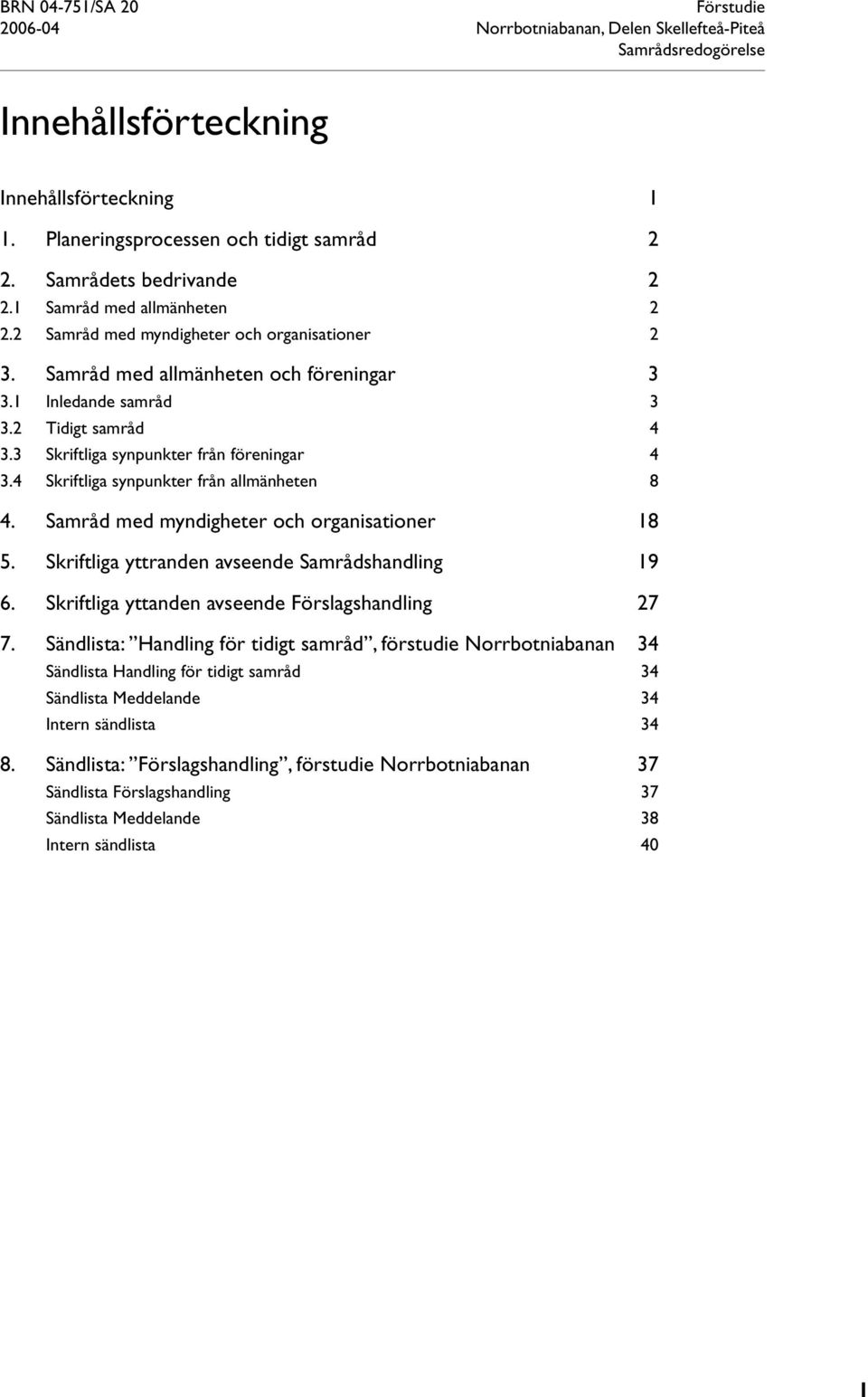 4 Skriftliga synpunkter från allmänheten 8 4. Samråd med myndigheter och organisationer 18 5. Skriftliga yttranden avseende Samrådshandling 19 6. Skriftliga yttanden avseende Förslagshandling 27 7.