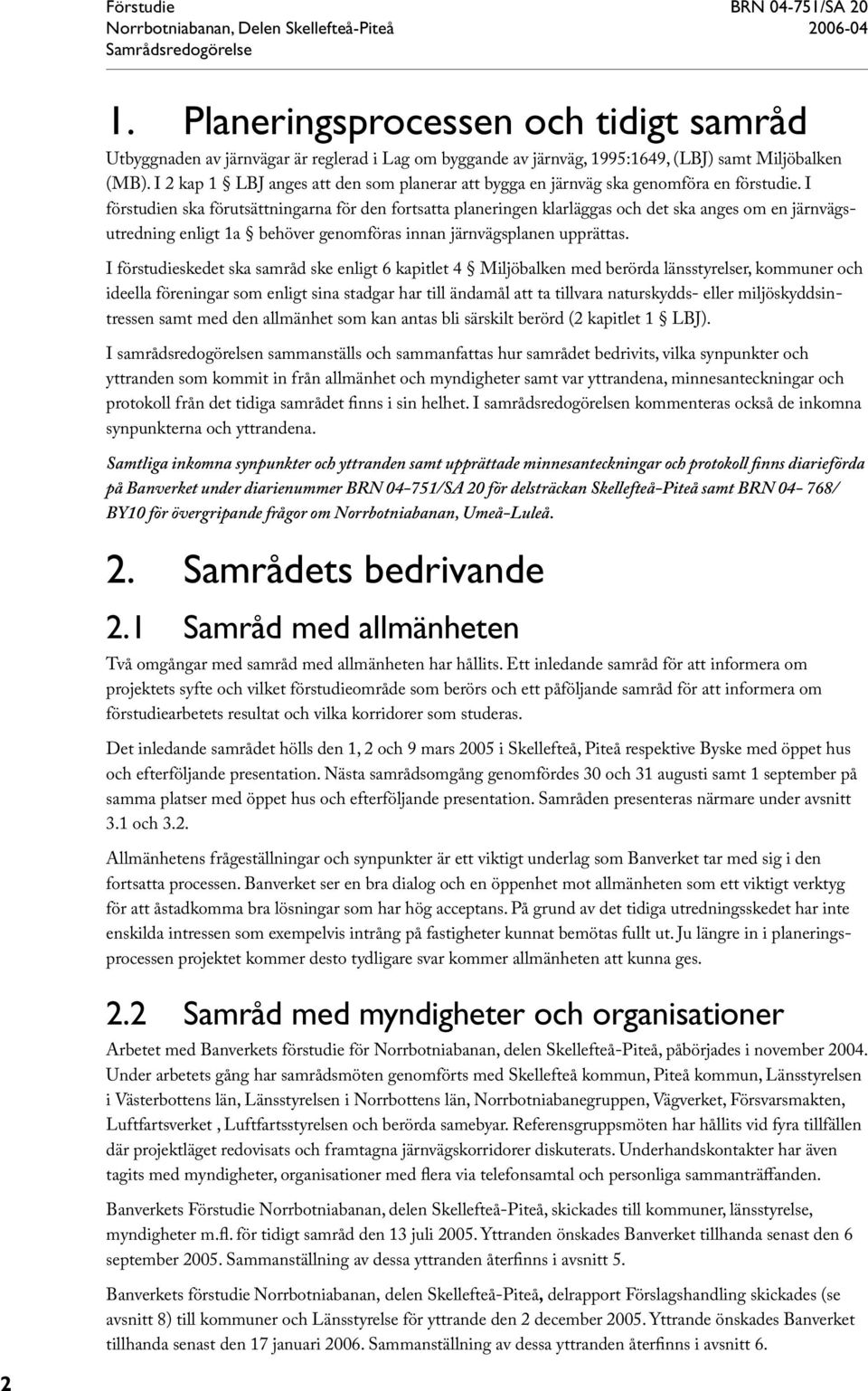 I förstudien ska förutsättningarna för den fortsatta planeringen klarläggas och det ska anges om en järnvägsutredning enligt 1a behöver genomföras innan järnvägsplanen upprättas.