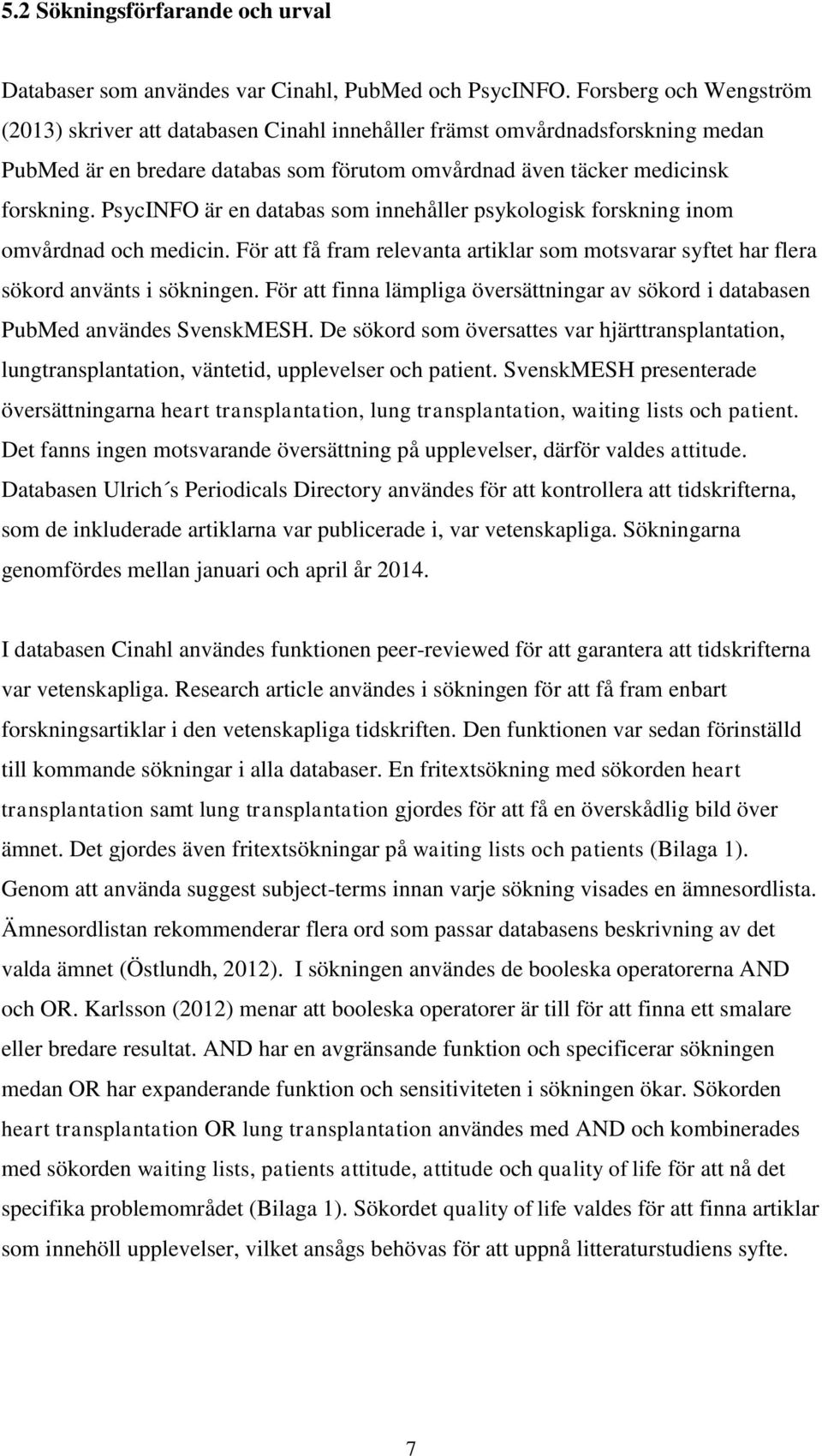 PsycINFO är en databas som innehåller psykologisk forskning inom omvårdnad och medicin. För att få fram relevanta artiklar som motsvarar syftet har flera sökord använts i sökningen.