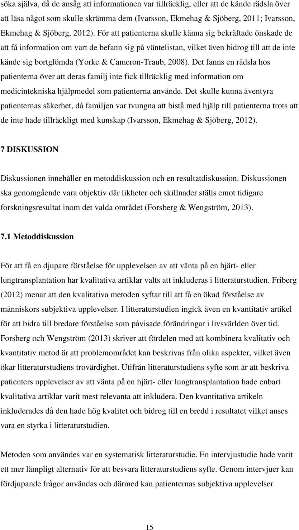 2008). Det fanns en rädsla hos patienterna över att deras familj inte fick tillräcklig med information om medicintekniska hjälpmedel som patienterna använde.