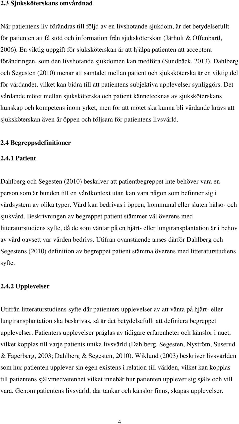 Dahlberg och Segesten (2010) menar att samtalet mellan patient och sjuksköterska är en viktig del för vårdandet, vilket kan bidra till att patientens subjektiva upplevelser synliggörs.