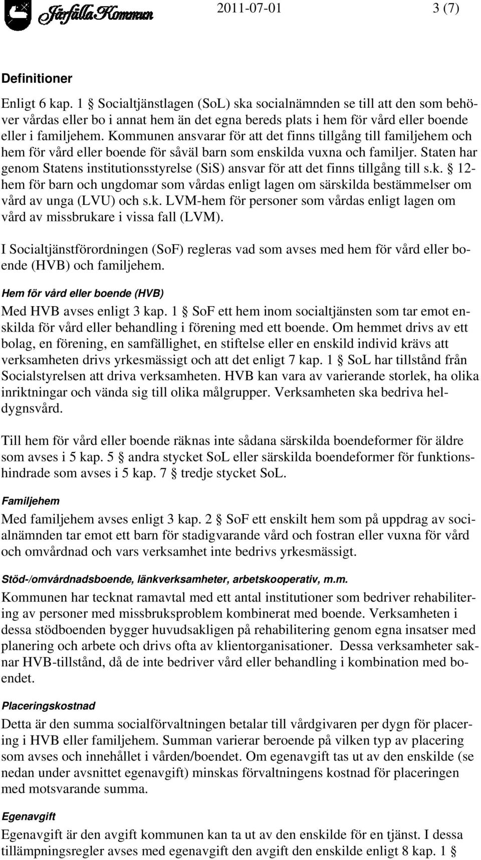 Kommunen ansvarar för att det finns tillgång till familjehem och hem för vård eller boende för såväl barn som enskilda vuxna och familjer.