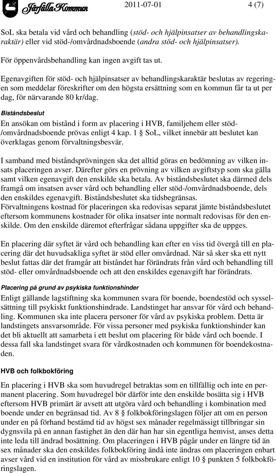 Egenavgiften för stöd- och hjälpinsatser av behandlingskaraktär beslutas av regeringen som meddelar föreskrifter om den högsta ersättning som en kommun får ta ut per dag, för närvarande 80 kr/dag.