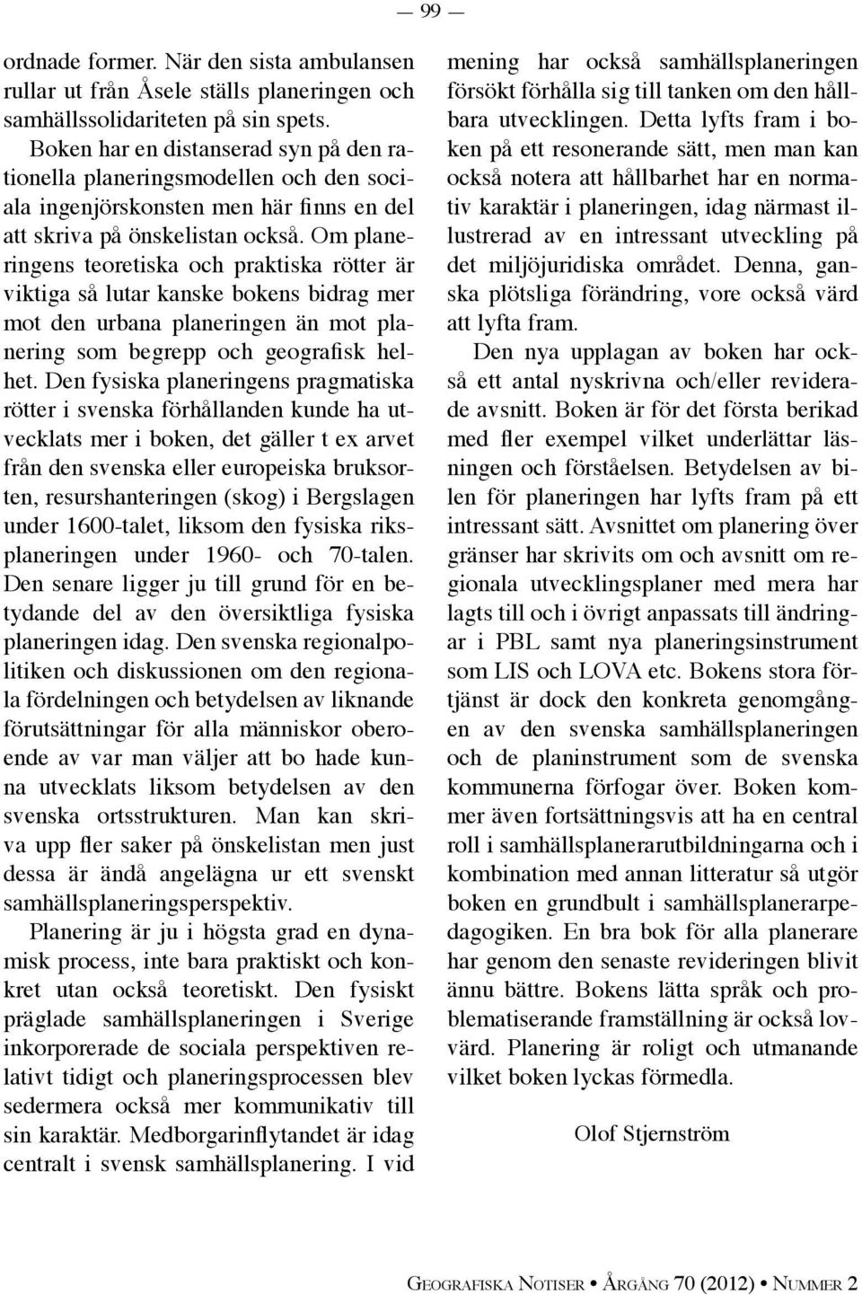 Om planeringens teoretiska och praktiska rötter är viktiga så lutar kanske bokens bidrag mer mot den urbana planeringen än mot planering som begrepp och geografisk helhet.