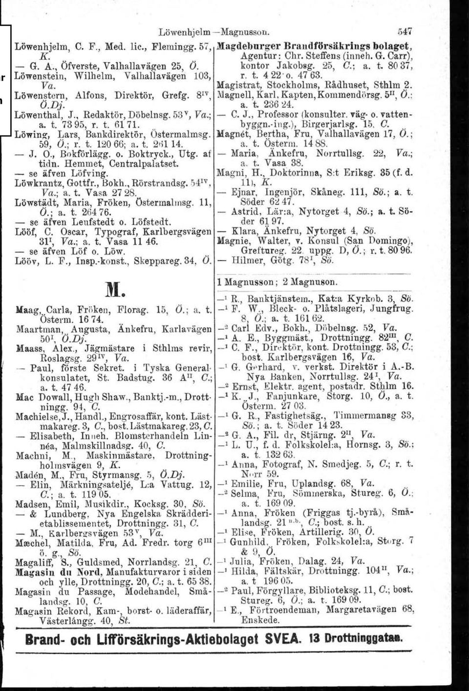 8 1V, Magnell, Karl, Kapten, Kommendörsg. 5 I1,O.; O.D}. a. t. 236 :24. Löwenthal, J., Redaktör, Döbelnsg. 53 v, Va.; - C. J., Professor (konsulter. väg o. vattena. t. 7395, r. t. 6171... byggn.ving.