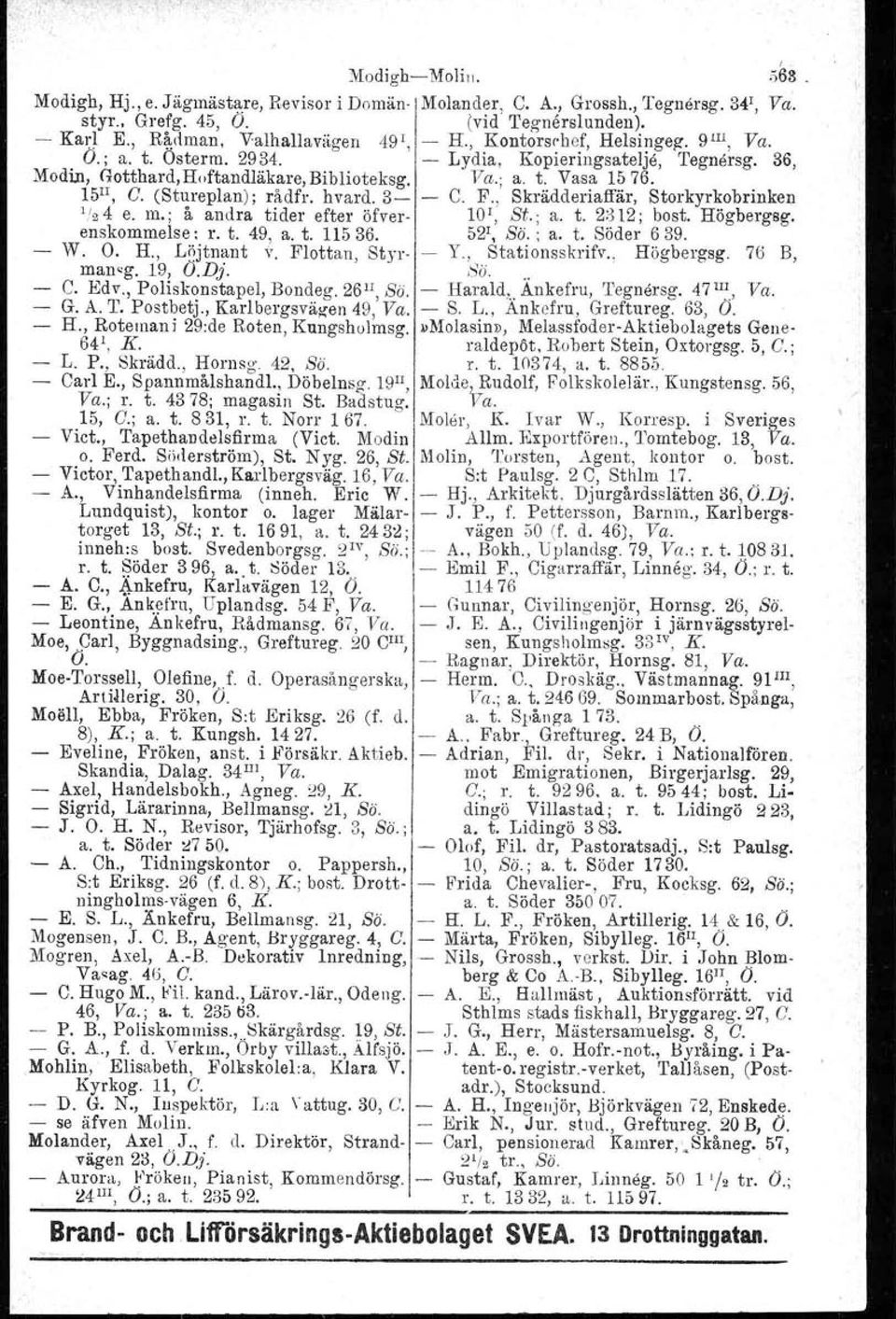 15 II, G. (Stureplan) ; rådfr. hvard, 3- C. F., Skrädderiaffär, Storkyrkobrinken '/24 e. m.: å andra tider efter öfver- 10 1, Si., a. t. 2:312; bost. Högbergsg. enskommelse : r. t. 49, a. t. 11536.