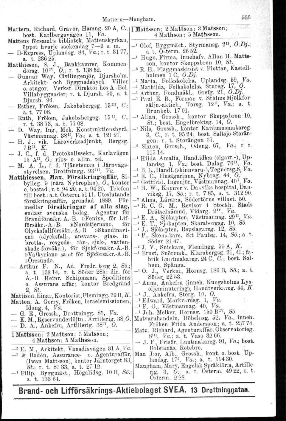 2652. a. t. 23625. -' Hugo, Firma, Innehafv. Allan H. Matts Matthiesen, S. J., Bankkamrer, Kommen- son, kontor Skeppsbron 10, St. dörsg. 10'V, O.; r. t. 13852. _5 R. E., Plaggrnaskioist v.