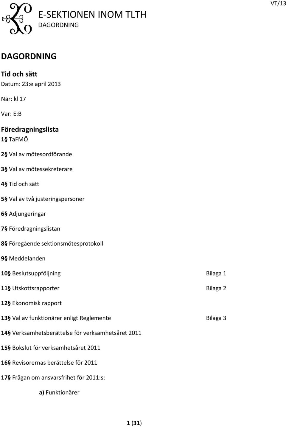 10 Beslutsuppföljning Bilaga 1 11 Utskottsrapporter Bilaga 2 12 Ekonomisk rapport 13 Val av funktionärer enligt Reglemente Bilaga 3 14